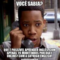 VOCÊ SABIA?QUE É POSSÍVEL APRENDER INGLÊS, COM APENAS 20 MINUTINHOS POR DIA E ONLINE? COM A SKYHIGH ENGLISH!