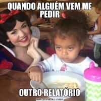 QUANDO ALGUÉM VEM ME PEDIROUTRO RELATÓRIO