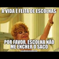 A VIDA É FEITA DE ESCOLHASPOR FAVOR, ESCOLHA NÃO ME ENCHER O SACO