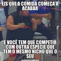 EIS QUE A COMIDA COMEÇA A ACABARE VOCÊ TEM QUE COMPETIR COM OUTRA ESPÉCIE QUE TEM O MESMO NICHO QUE O SEU