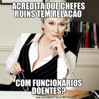 ACREDITA QUE CHEFES RUINS TEM RELAÇÃO COM FUNCIONÁRIOS DOENTES?