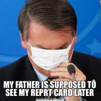 MY FATHER IS SUPPOSED TÔ SEE MY REPRT CARD LATER