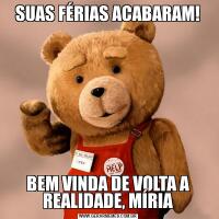 SUAS FÉRIAS ACABARAM!BEM VINDA DE VOLTA A REALIDADE, MÍRIA