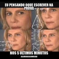 EU PENSANDO OQUE ESCREVER NA PROVANOS 5 ULTIMOS MINUTOS