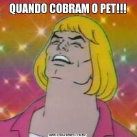 QUANDO COBRAM O PET!!!