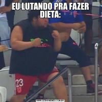 EU LUTANDO PRA FAZER DIETA: