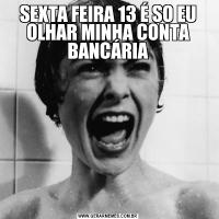 SEXTA FEIRA 13 É SO EU OLHAR MINHA CONTA BANCÁRIA