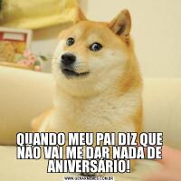 QUANDO MEU PAI DIZ QUE NÃO VAI ME DAR NADA DE ANIVERSÁRIO!