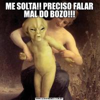 ME SOLTA!! PRECISO FALAR MAL DO BOZO!!!