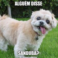 ALGUÉM DISSESANDUBA?