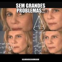 SEM GRANDES PROBLEMAS...