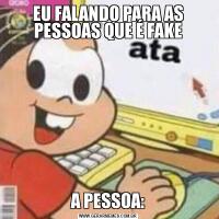 EU FALANDO PARA AS PESSOAS QUE É FAKEA PESSOA: