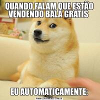 QUANDO FALAM QUE ESTÃO VENDENDO BALA GRÁTIS EU AUTOMATICAMENTE: