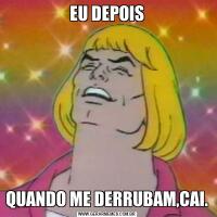 EU DEPOISQUANDO ME DERRUBAM,CAI.