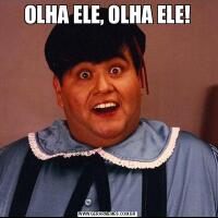 OLHA ELE, OLHA ELE!