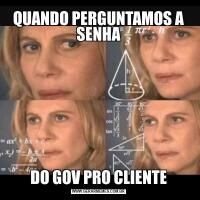 QUANDO PERGUNTAMOS A SENHADO GOV PRO CLIENTE