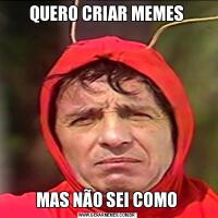 QUERO CRIAR MEMESMAS NÃO SEI COMO