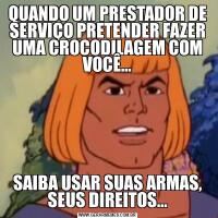 QUANDO UM PRESTADOR DE SERVIÇO PRETENDER FAZER UMA CROCODILAGEM COM VOCÊ…SAIBA USAR SUAS ARMAS, SEUS DIREITOS…
