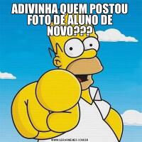 ADIVINHA QUEM POSTOU FOTO DE ALUNO DE NOVO???