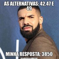 AS ALTERNATIVAS; 42,47 E 49MINHA RESPOSTA; 3850