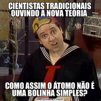 CIENTISTAS TRADICIONAIS OUVINDO A NOVA TEORIA COMO ASSIM O ÁTOMO NÃO É UMA BOLINHA SIMPLES?