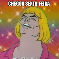 CHEGOU SEXTA-FEIRA