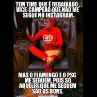 TEM TIME QUE É REBAIXADO , VICE-CAMPEÃO QUE NÃO ME SEGUE NO INSTAGRAMMAS O FLAMENGO E O PSG  ME SEGUEM, POIS SÓ AQUELES QUE ME SEGUEM SÃO OS BONS.