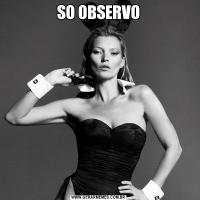 SO OBSERVO