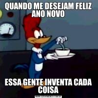 QUANDO ME DESEJAM FELIZ ANO NOVOESSA GENTE INVENTA CADA COISA