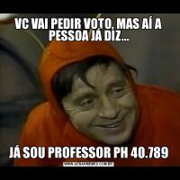 VC VAI PEDIR VOTO, MAS AÍ A PESSOA JÁ DIZ...JÁ SOU PROFESSOR PH 40.789