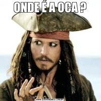 ONDE É A OCA ?