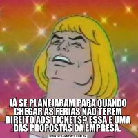 JÁ SE PLANEJARAM PARA QUANDO CHEGAR ÀS FÉRIAS NÃO TEREM DIREITO AOS TICKETS? ESSA É UMA DAS PROPOSTAS DA EMPRESA. 