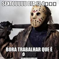 SEXTOUUUU DIA 13 BORA TRABALHAR QUE É 