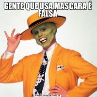 GENTE QUE USA MASCARA É FALSA