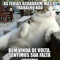 AS FÉRIAS ACABARAM, MAS O TRABALHO NÃOBEM VINDA DE VOLTA, SENTIMOS SUA FALTA