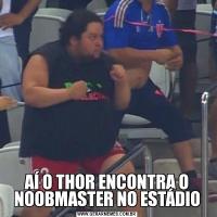 AÍ O THOR ENCONTRA O NOOBMASTER NO ESTÁDIO