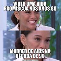 VIVER UMA VIDA PROMÍSCUA NOS ANOS 80MORRER DE AIDS NA DÉCADA DE 90