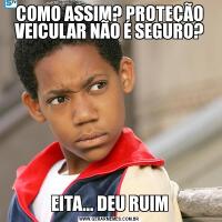 COMO ASSIM? PROTEÇÃO
VEICULAR NÃO É SEGURO?EITA... DEU RUIM