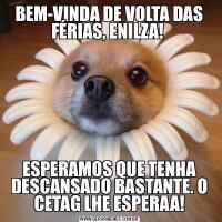 BEM-VINDA DE VOLTA DAS FÉRIAS, ENILZA! ESPERAMOS QUE TENHA DESCANSADO BASTANTE. O CETAG LHE ESPERAA!