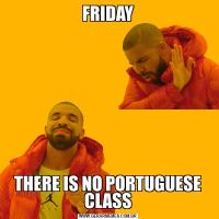 FRIDAYTHERE IS NO PORTUGUESE CLASS