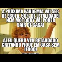 A PRÓXIMA PANDEMIA VAI SER DE EBOLA, 60% DE LETALIDADE! NEM MOTOBOY VAI PODER SAIR DE CASA!AÍ EU QUERO VER RETARDADO GRITANDO FIQUE EM CASA SEM IFOOD!