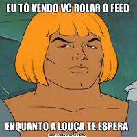 EU TÔ VENDO VC ROLAR O FEEDENQUANTO A LOUÇA TE ESPERA 