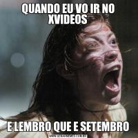 QUANDO EU VO IR NO XVIDEOSE LEMBRO QUE E SETEMBRO