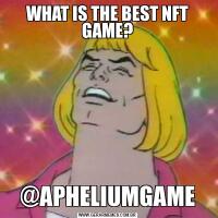 WHAT IS THE BEST NFT GAME?@APHELIUMGAME