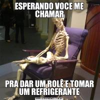 ESPERANDO VOCE ME CHAMARPRA DAR UM ROLÊ E TOMAR UM REFRIGERANTE