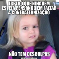 ESPERO QUE NINGUÉM ESTEJA PENSANDO EM FALTAR A CONFRATERNIZAÇÃO  NÃO TEM DESCULPAS 