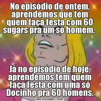 No episódio de ontem, aprendemos que tem quem faça festa com 60 sugars pra um só homem. Já no episódio de hoje, aprendemos tem quem faça festa com uma só Docinho pra 60 homens.
