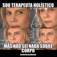 SOU TERAPEUTA HOLÍSTICOMAS NÃO SEI NADA SOBRE CORPO