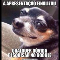 A APRESENTAÇÃO FINALIZOU QUALQUER DÚVIDA PESQUISAR NO GOOGLE