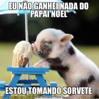 EU NÃO GANHEI NADA DO PAPAI NOELESTOU TOMANDO SORVETE